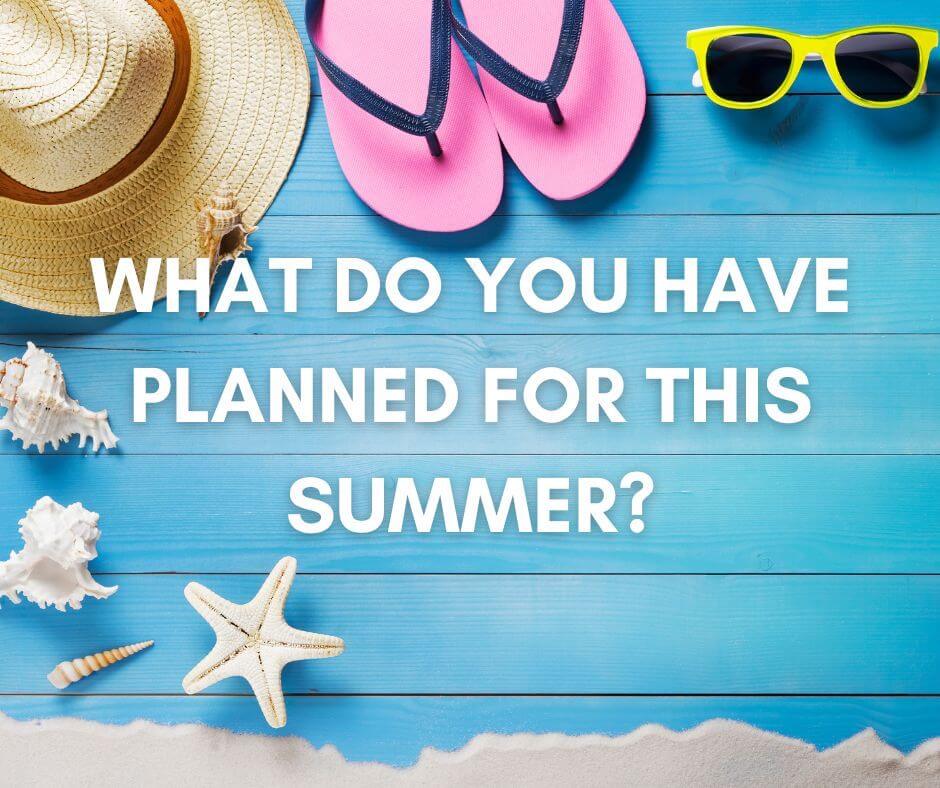 What Do You Have Planned For This Summer?